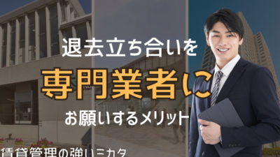 賃貸物件の退去立ち会いを専門業者に依頼するメリット